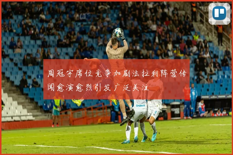 周冠宇席位竞争加剧法拉利阵营传闻愈演愈烈引发广泛关注